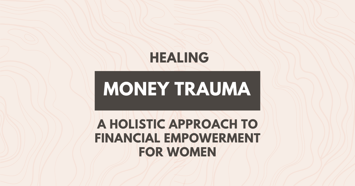 Healing Money Trauma: A Holistic Approach to Financial Empowerment For Women